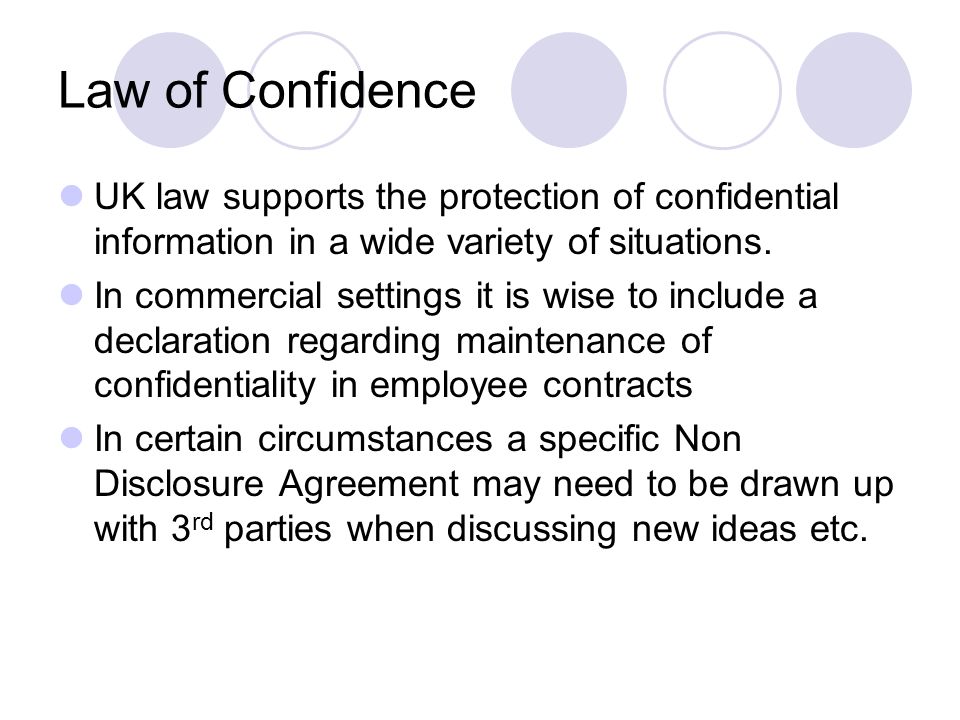 Law of Confidence UK law supports the protection of confidential information in a wide variety of situations.