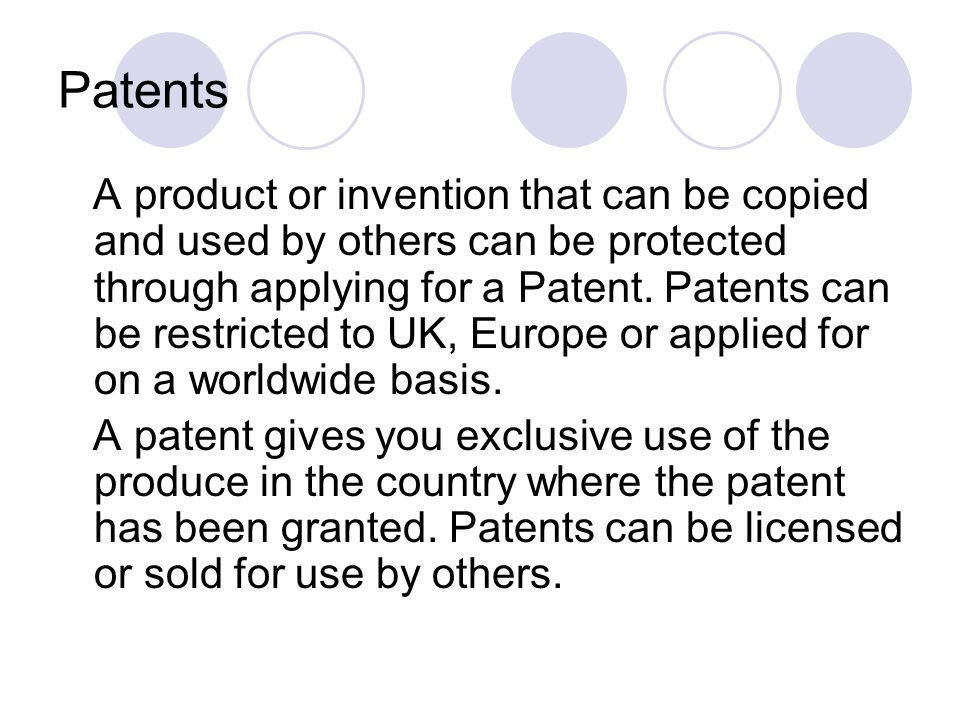 Patents A product or invention that can be copied and used by others can be protected through applying for a Patent.