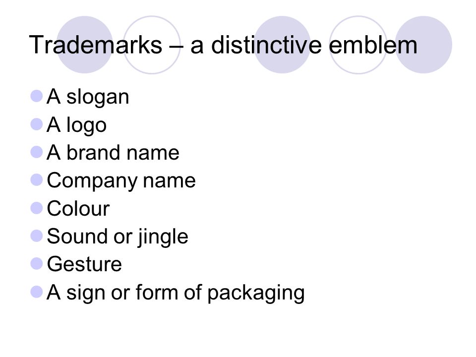 Trademarks – a distinctive emblem A slogan A logo A brand name Company name Colour Sound or jingle Gesture A sign or form of packaging