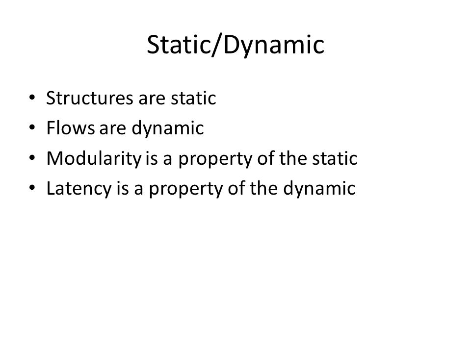 Static/Dynamic Structures are static Flows are dynamic Modularity is a property of the static Latency is a property of the dynamic