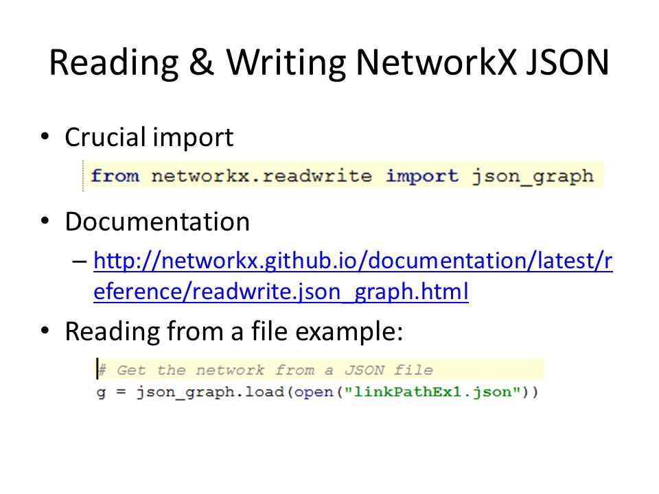Reading & Writing NetworkX JSON Crucial import Documentation –   eference/readwrite.json_graph.html   eference/readwrite.json_graph.html Reading from a file example: