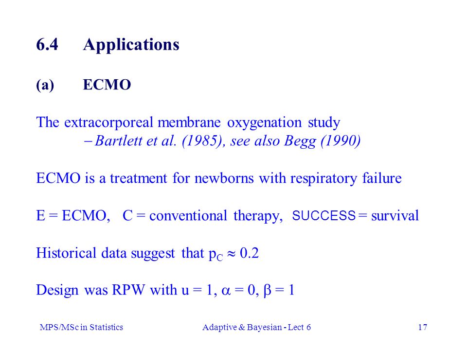 MPS/MSc in StatisticsAdaptive & Bayesian - Lect 617 (a)ECMO The extracorporeal membrane oxygenation study  Bartlett et al.