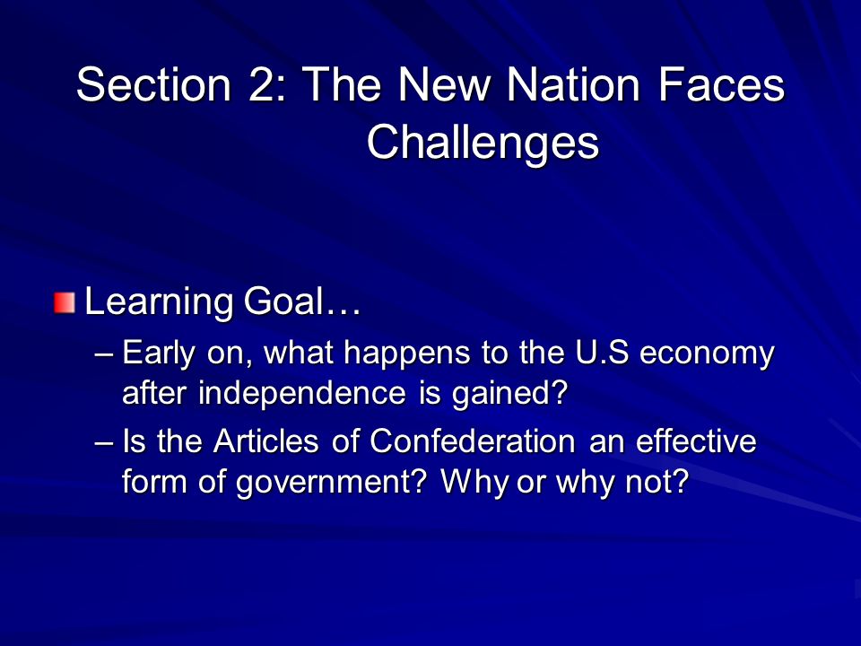 Section 2: The New Nation Faces Challenges Learning Goal… –Early on, what happens to the U.S economy after independence is gained.