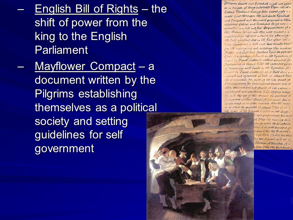–English Bill of Rights – the shift of power from the king to the English Parliament –Mayflower Compact – a document written by the Pilgrims establishing themselves as a political society and setting guidelines for self government