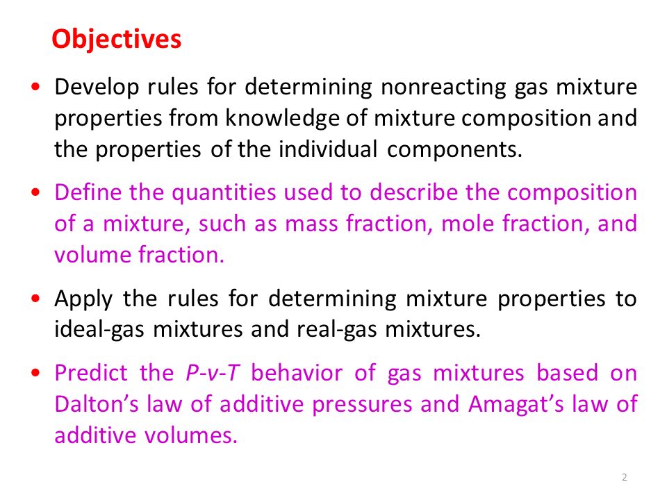 2 Objectives Develop rules for determining nonreacting gas mixture properties from knowledge of mixture composition and the properties of the individual components.