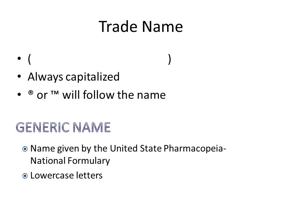 Trade Name ( ) Always capitalized ® or ™ will follow the name  Name given by the United State Pharmacopeia- National Formulary  Lowercase letters