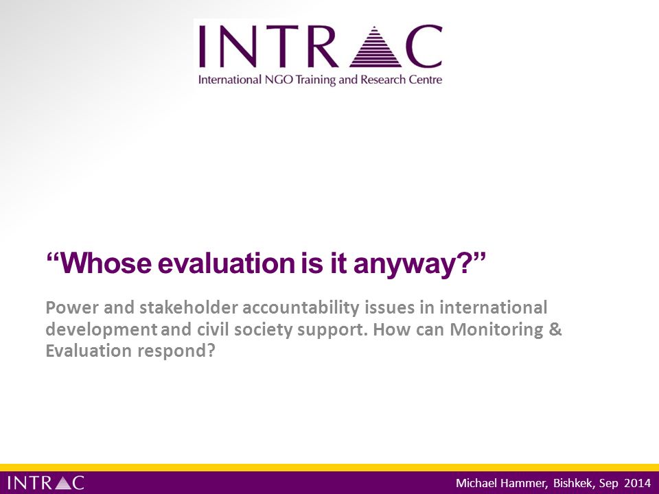 Whose evaluation is it anyway Power and stakeholder accountability issues in international development and civil society support.