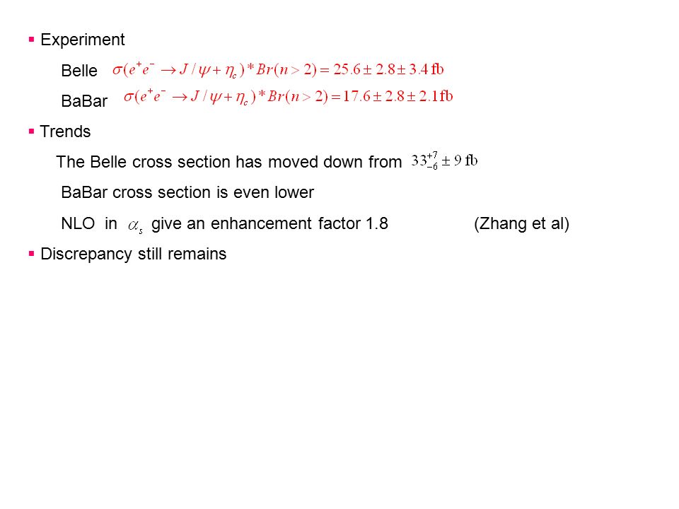  Experiment Belle BaBar  Trends The Belle cross section has moved down from BaBar cross section is even lower NLO in give an enhancement factor 1.8 (Zhang et al)  Discrepancy still remains
