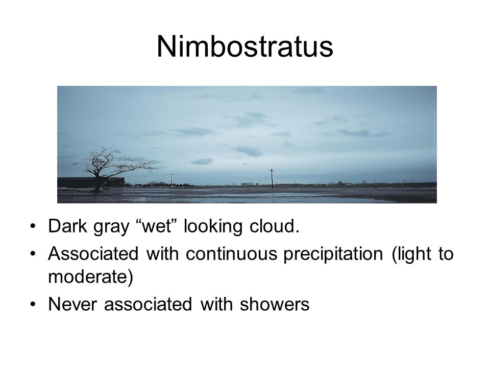 Nimbostratus Dark gray wet looking cloud.