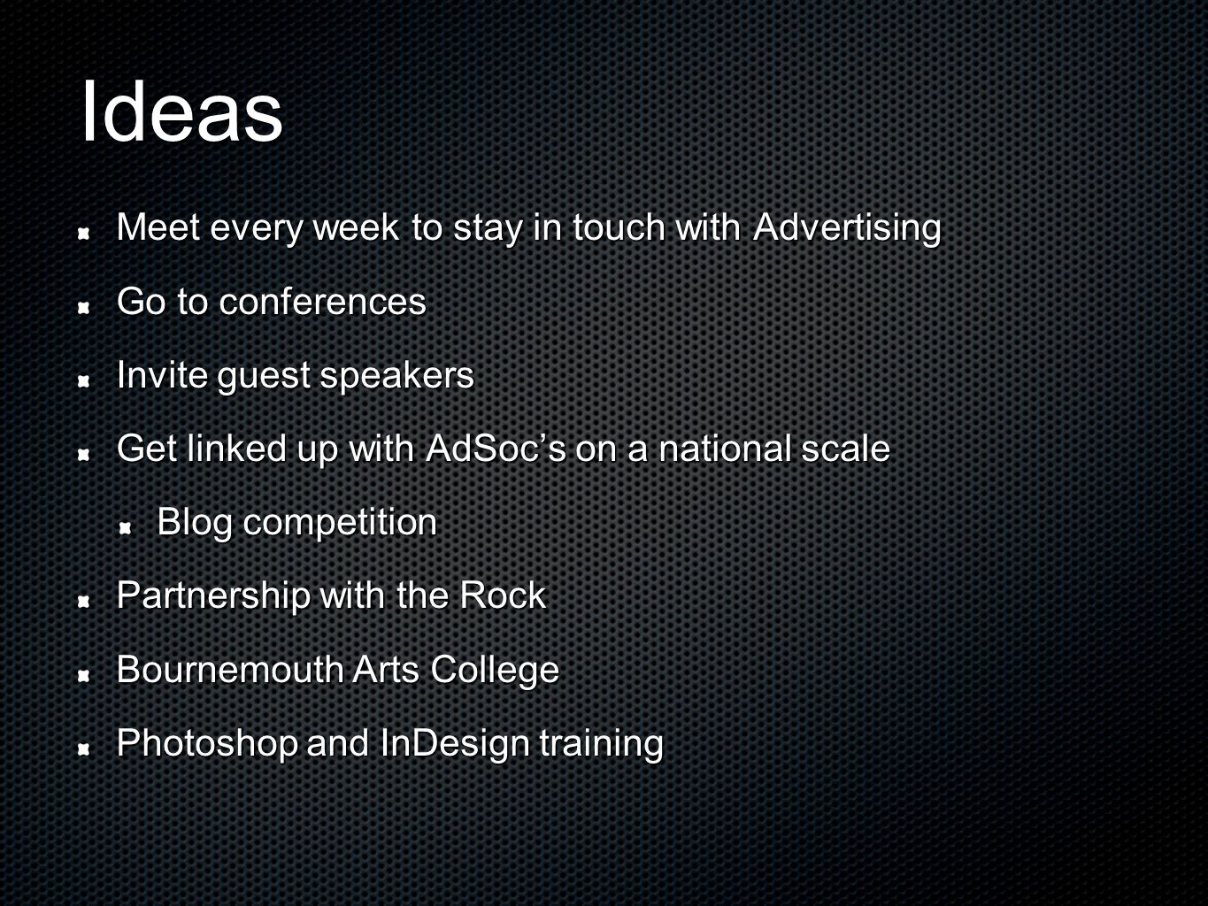 Ideas Meet every week to stay in touch with Advertising Go to conferences Invite guest speakers Get linked up with AdSoc’s on a national scale Blog competition Partnership with the Rock Bournemouth Arts College Photoshop and InDesign training