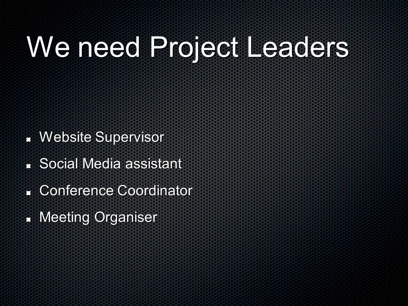We need Project Leaders Website Supervisor Social Media assistant Conference Coordinator Meeting Organiser