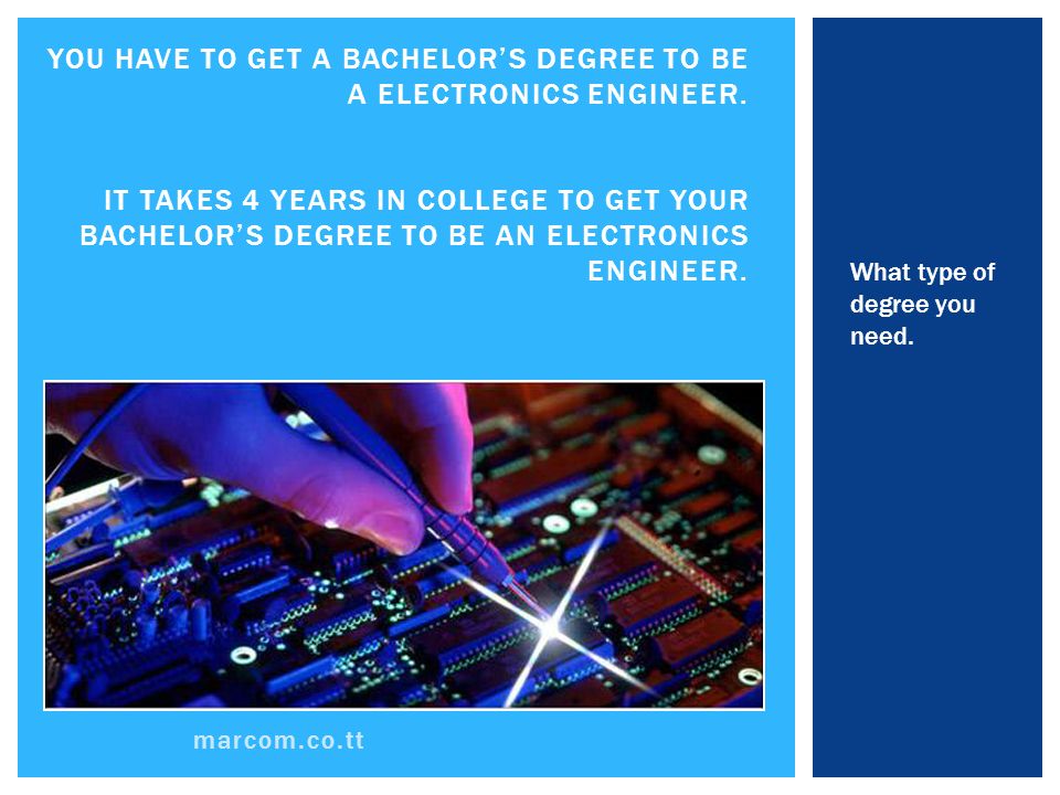 marcom.co.tt YOU HAVE TO GET A BACHELOR’S DEGREE TO BE A ELECTRONICS ENGINEER.