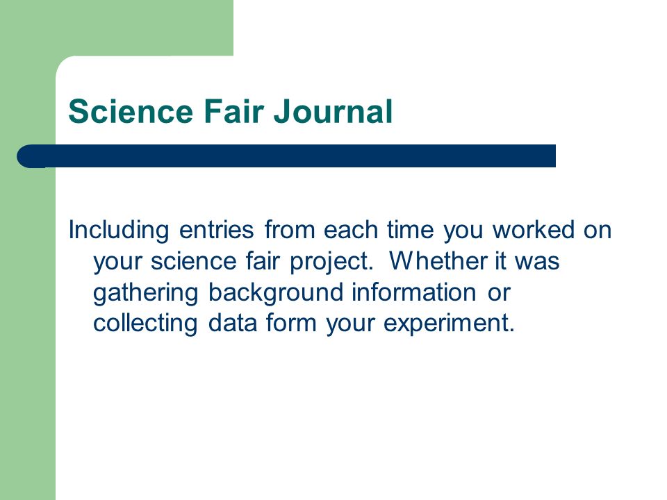 Science Fair Journal Including entries from each time you worked on your science fair project.