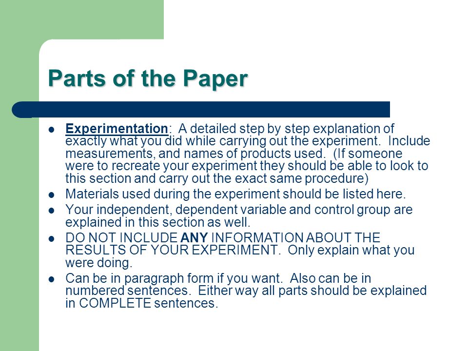 Parts of the Paper Experimentation: A detailed step by step explanation of exactly what you did while carrying out the experiment.