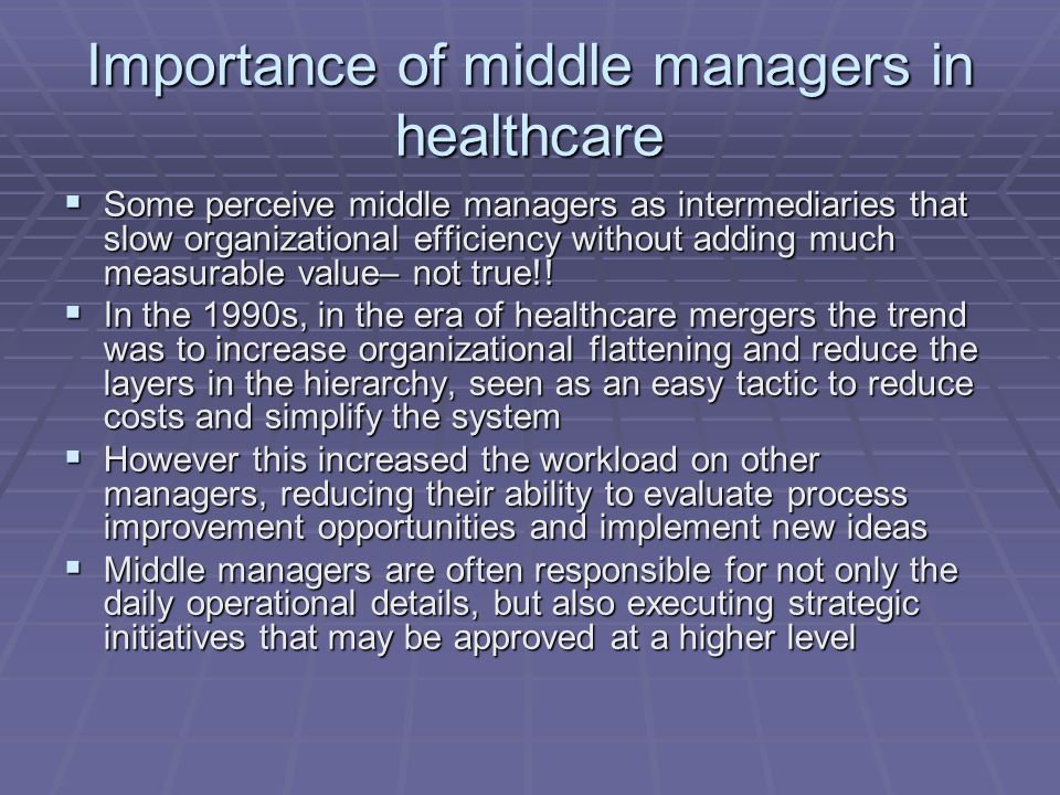 Importance of middle managers in healthcare  Some perceive middle managers as intermediaries that slow organizational efficiency without adding much measurable value– not true!.