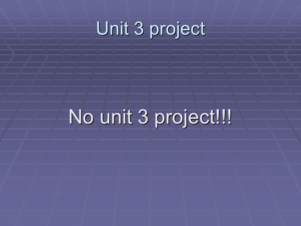 Unit 3 project No unit 3 project!!!