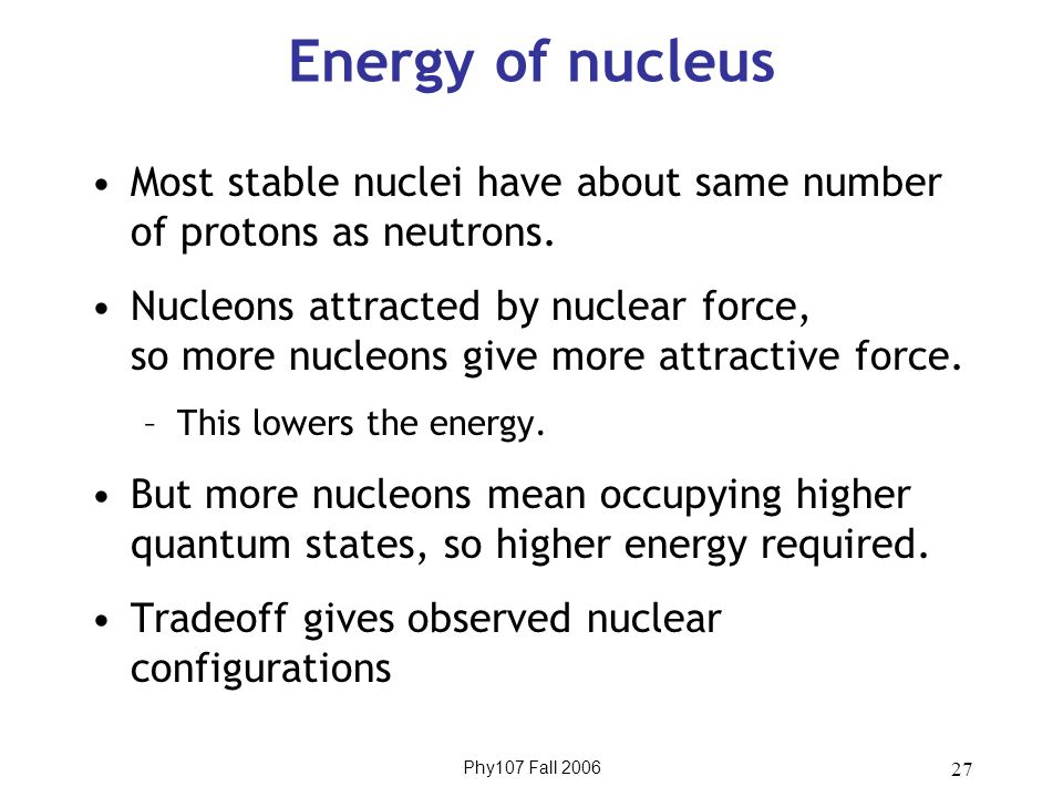 Phy107 Fall Energy of nucleus Most stable nuclei have about same number of protons as neutrons.