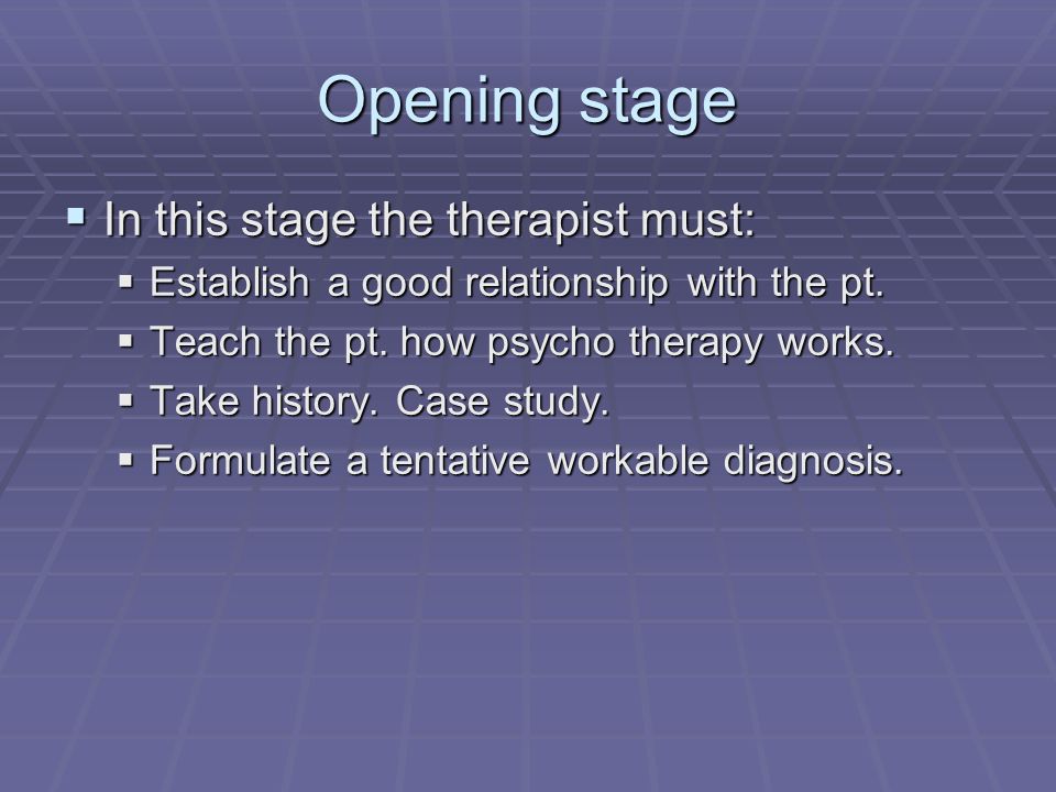 Opening stage  In this stage the therapist must:  Establish a good relationship with the pt.