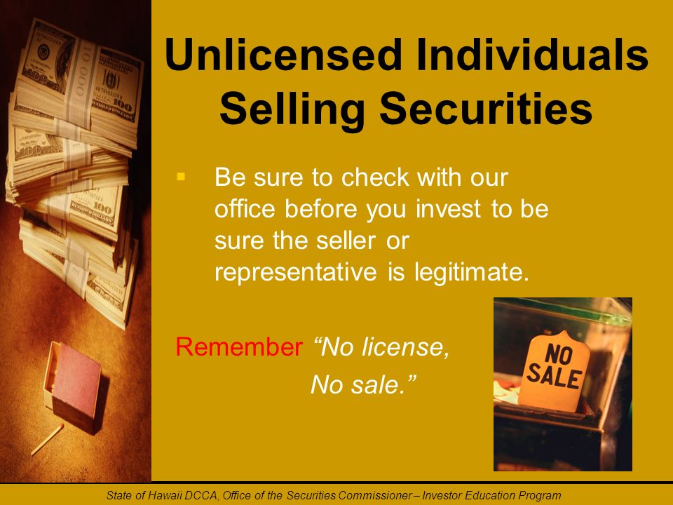 Unlicensed Individuals Selling Securities   Be sure to check with our office before you invest to be sure the seller or representative is legitimate.