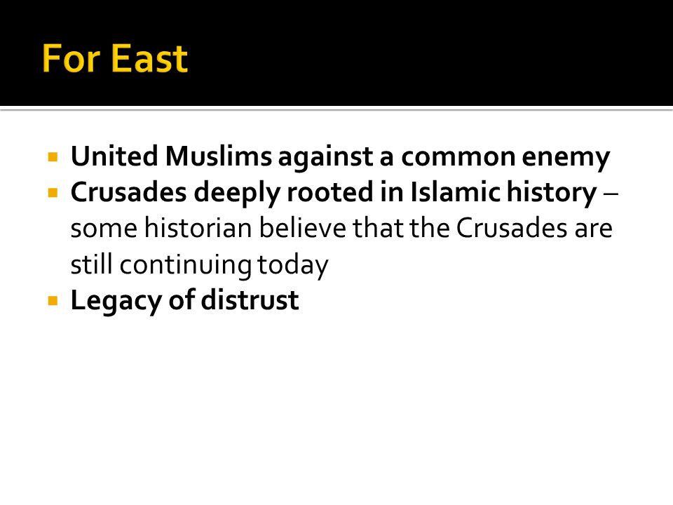  United Muslims against a common enemy  Crusades deeply rooted in Islamic history – some historian believe that the Crusades are still continuing today  Legacy of distrust