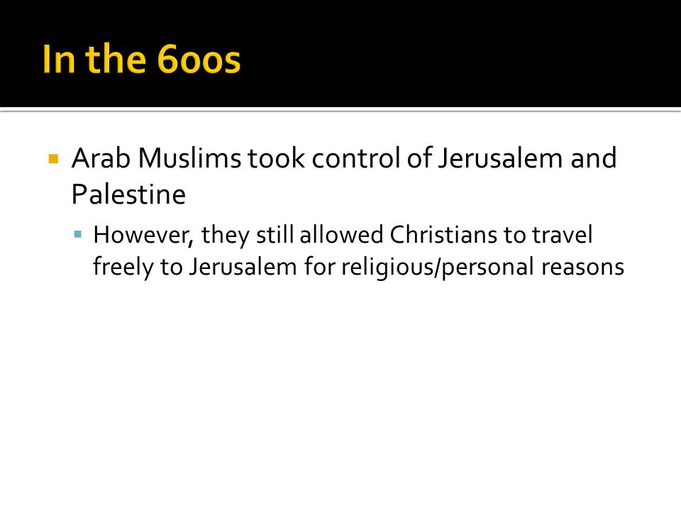  Arab Muslims took control of Jerusalem and Palestine  However, they still allowed Christians to travel freely to Jerusalem for religious/personal reasons