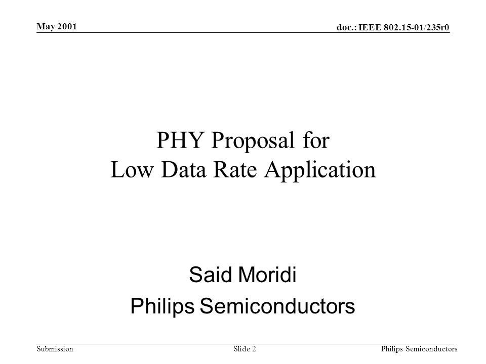 doc.: IEEE /235r0 Submission May 2001 Philips SemiconductorsSlide 2 PHY Proposal for Low Data Rate Application Said Moridi Philips Semiconductors