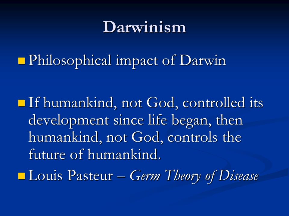 Darwinism Philosophical impact of Darwin Philosophical impact of Darwin If humankind, not God, controlled its development since life began, then humankind, not God, controls the future of humankind.