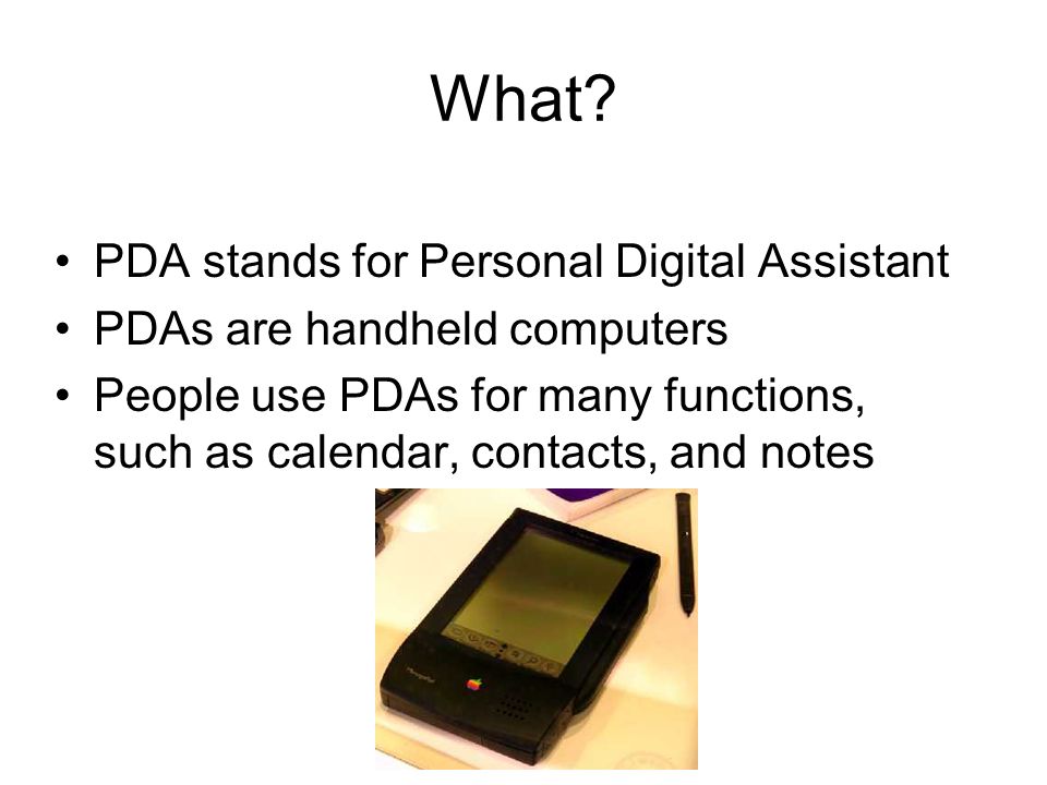 PDA Student Name Green 1. What? PDA stands for Personal Digital Assistant  PDAs are handheld computers People use PDAs for many functions, such as  calendar, - ppt download