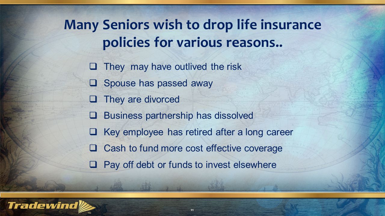 Many Seniors wish to drop life insurance policies for various reasons..