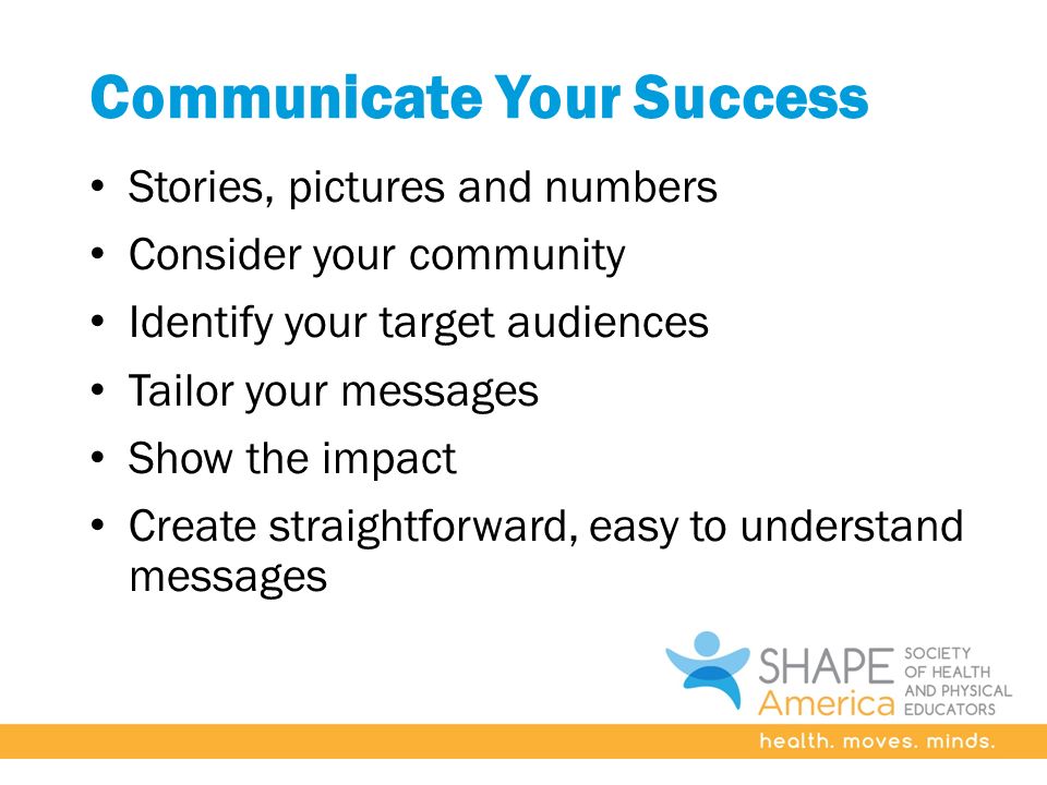Communicate Your Success Stories, pictures and numbers Consider your community Identify your target audiences Tailor your messages Show the impact Create straightforward, easy to understand messages