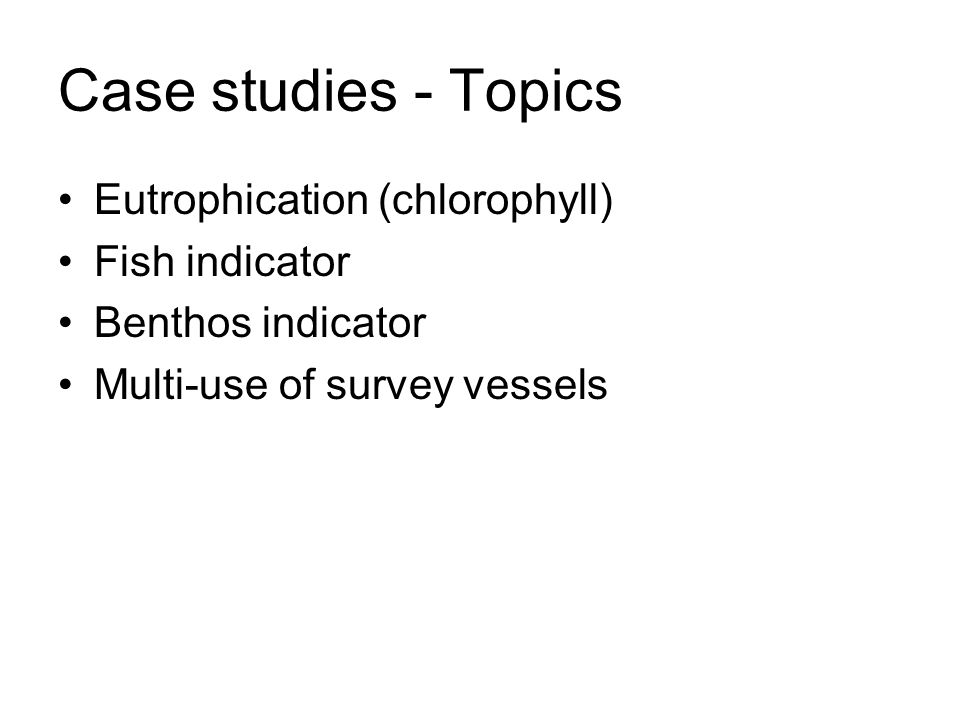 Case studies - Topics Eutrophication (chlorophyll) Fish indicator Benthos indicator Multi-use of survey vessels