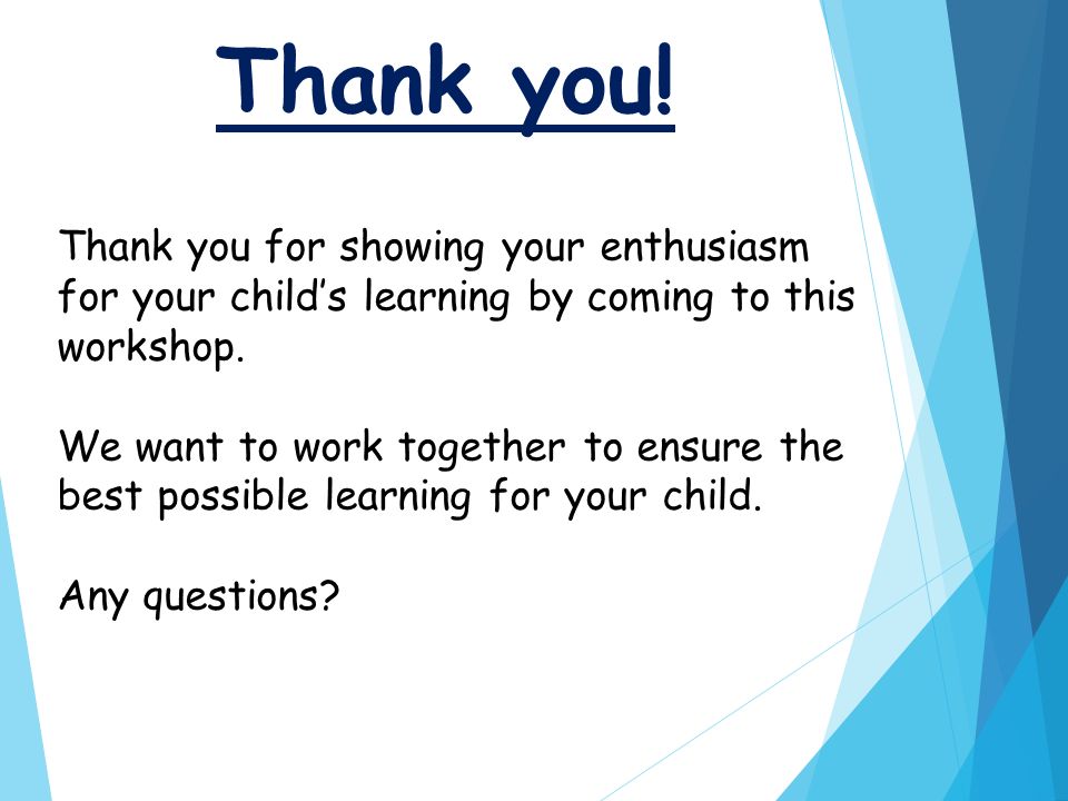 Thank you for showing your enthusiasm for your child’s learning by coming to this workshop.