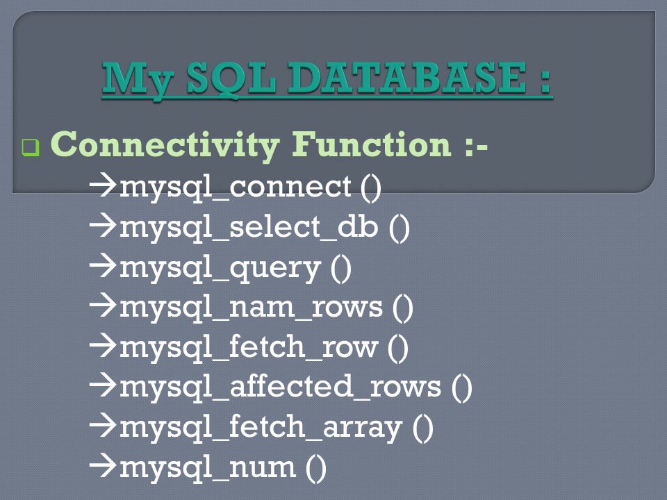  Connectivity Function :-  mysql_connect ()  mysql_select_db ()  mysql_query ()  mysql_nam_rows ()  mysql_fetch_row ()  mysql_affected_rows ()  mysql_fetch_array ()  mysql_num ()