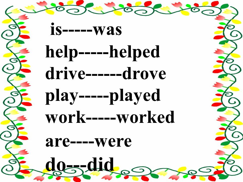 is-----was help-----helped drive------drove play-----played work