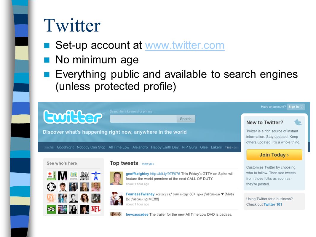 Twitter Set-up account at   No minimum age Everything public and available to search engines (unless protected profile)