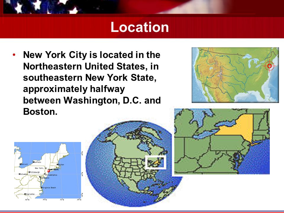 Location New York City is located in the Northeastern United States, in southeastern New York State, approximately halfway between Washington, D.C.