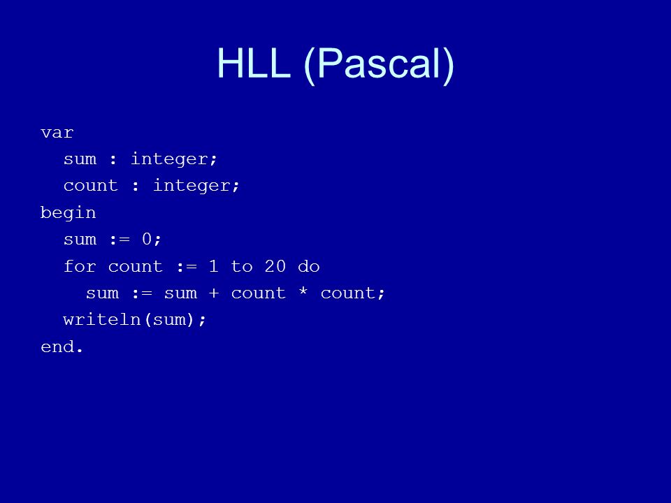 HLL (Pascal) var sum : integer; count : integer; begin sum := 0; for count := 1 to 20 do sum := sum + count * count; writeln(sum); end.