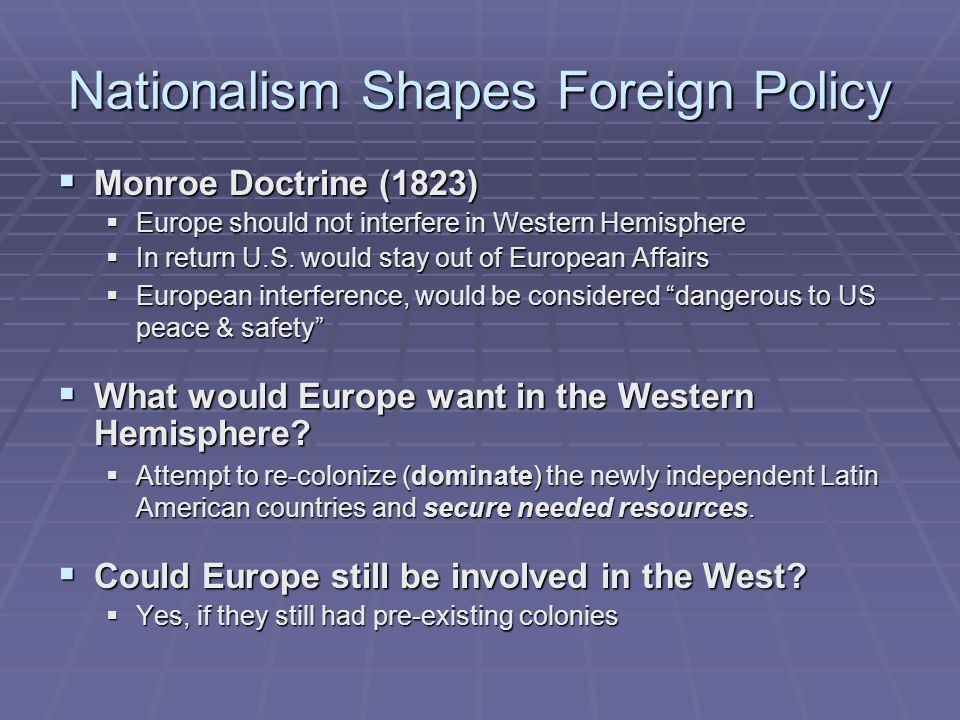 Nationalism Shapes Foreign Policy  Monroe Doctrine (1823)  Europe should not interfere in Western Hemisphere  In return U.S.