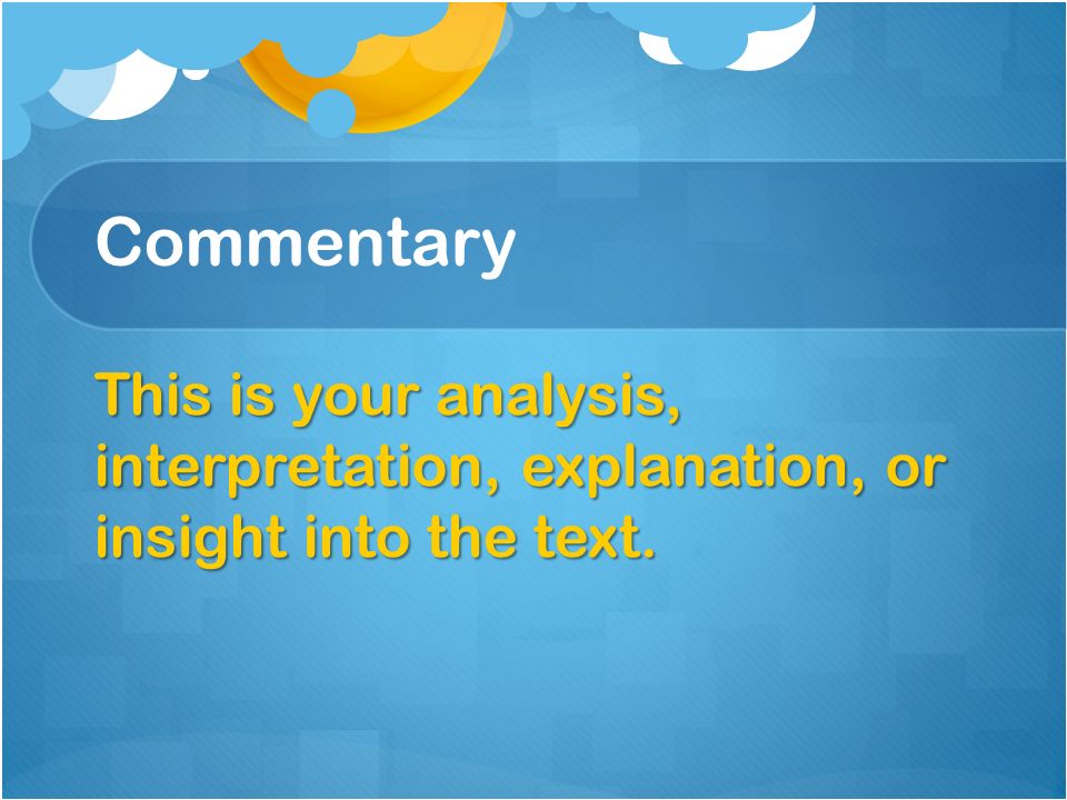 Commentary This is your analysis, interpretation, explanation, or insight into the text.