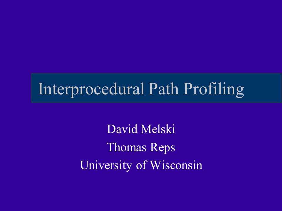 Interprocedural Path Profiling David Melski Thomas Reps University of Wisconsin