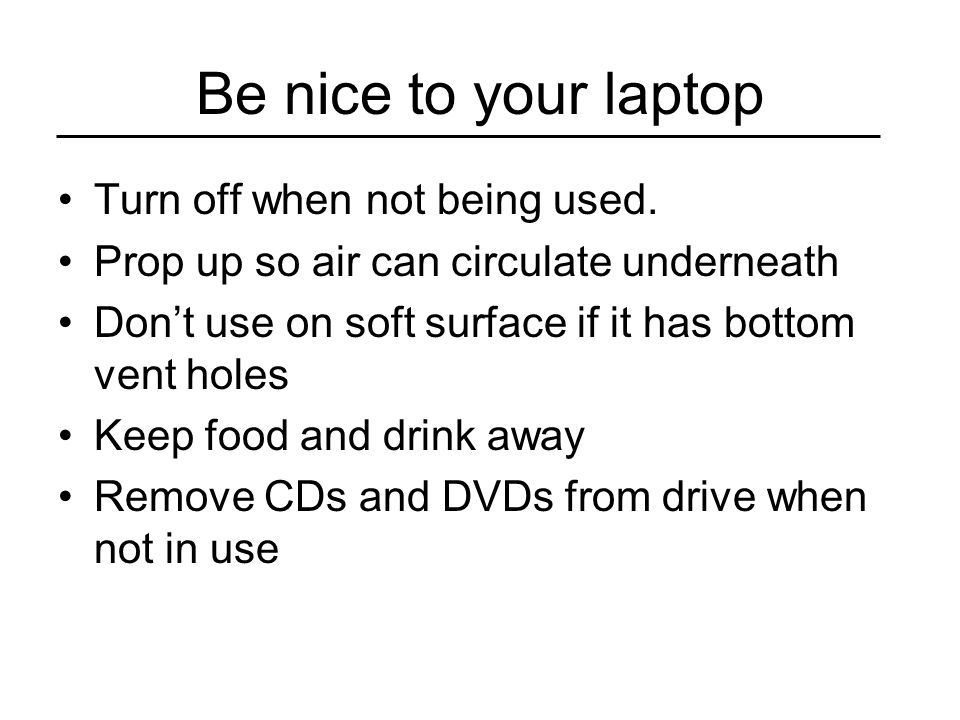 Be nice to your laptop Turn off when not being used.