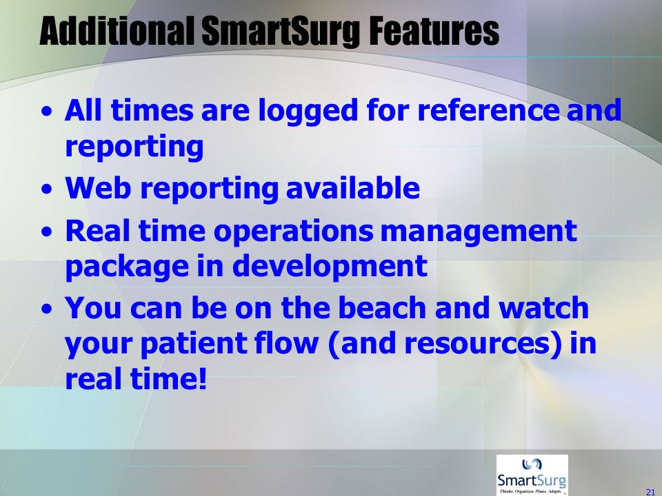 21 Additional SmartSurg Features All times are logged for reference and reporting Web reporting available Real time operations management package in development You can be on the beach and watch your patient flow (and resources) in real time!