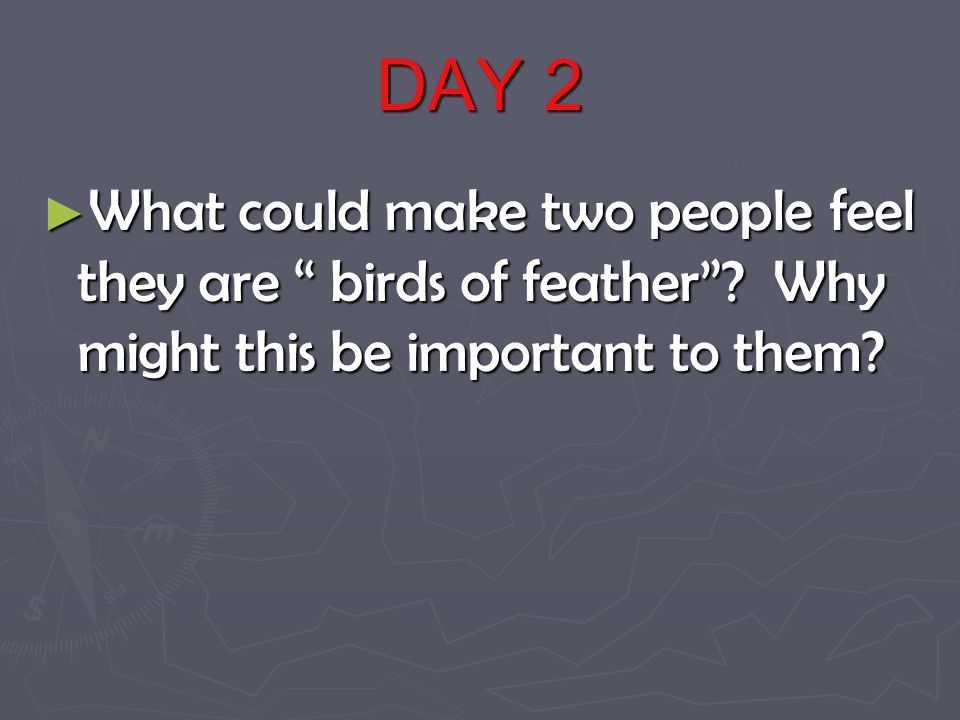 DAY 2 ► What could make two people feel they are birds of feather .