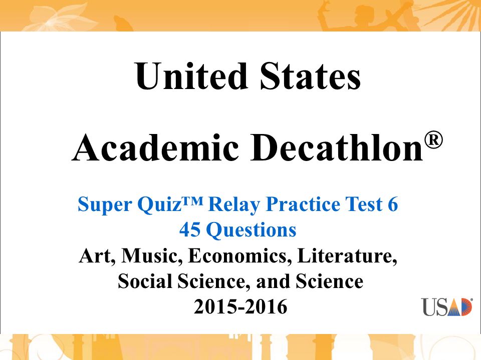 United States Academic Decathlon ® Super Quiz™ Relay Practice Test 6 45