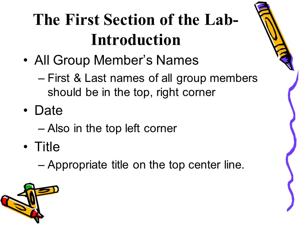 The First Section of the Lab- Introduction All Group Member’s Names –First & Last names of all group members should be in the top, right corner Date –Also in the top left corner Title –Appropriate title on the top center line.