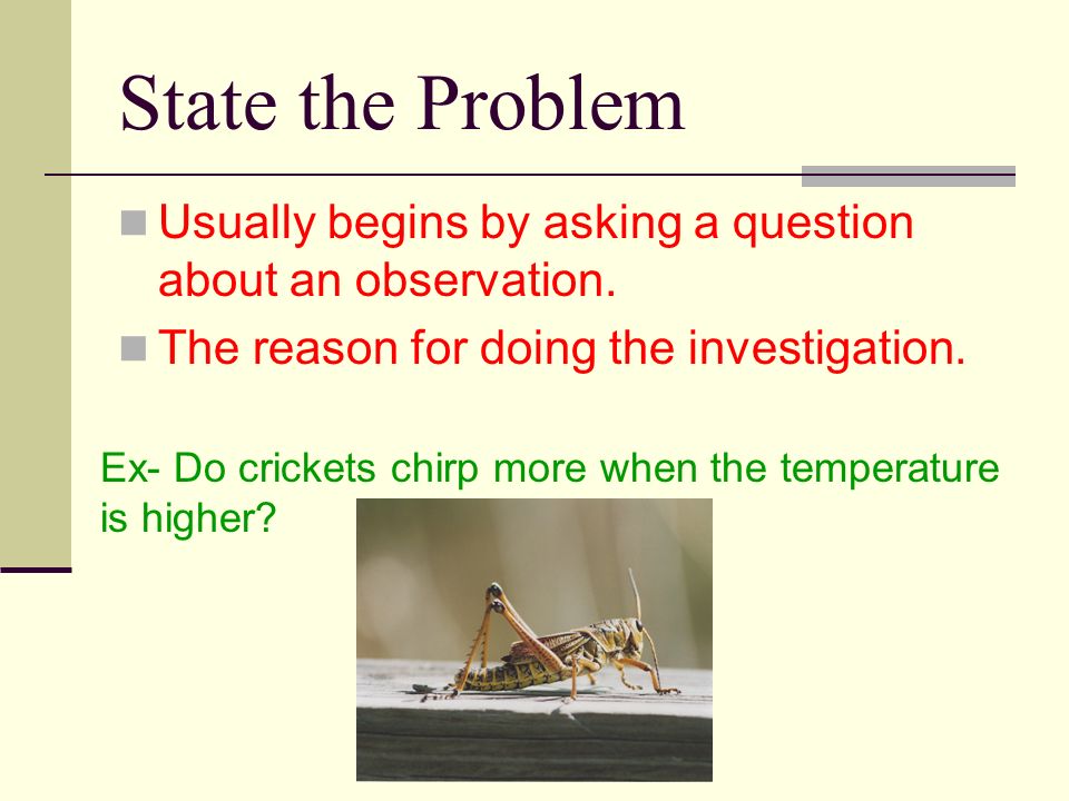 State the Problem Usually begins by asking a question about an observation.