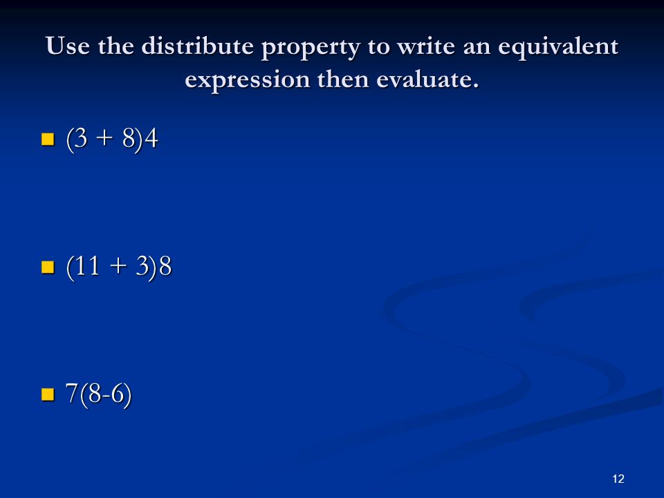 12 Use the distribute property to write an equivalent expression then evaluate.