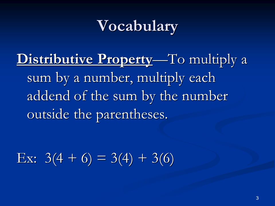 3 Vocabulary Distributive Property—To multiply a sum by a number, multiply each addend of the sum by the number outside the parentheses.