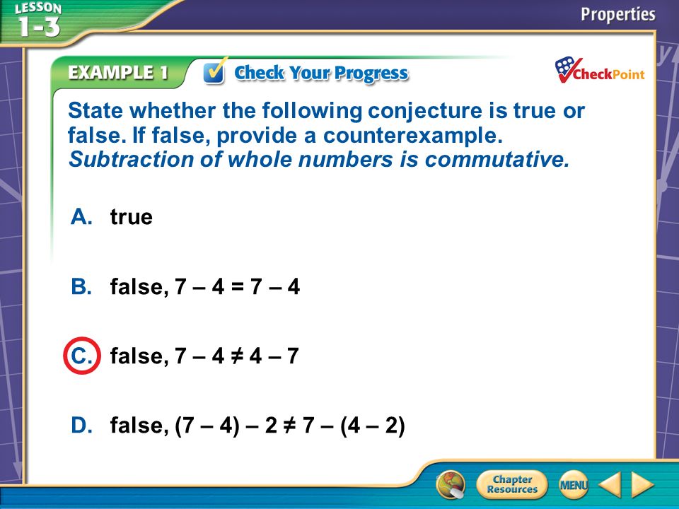 A.A B.B C.C D.D Example 1 A.true B.false, 7 – 4 = 7 – 4 C.false, 7 – 4 ≠ 4 – 7 D.false, (7 – 4) – 2 ≠ 7 – (4 – 2) State whether the following conjecture is true or false.