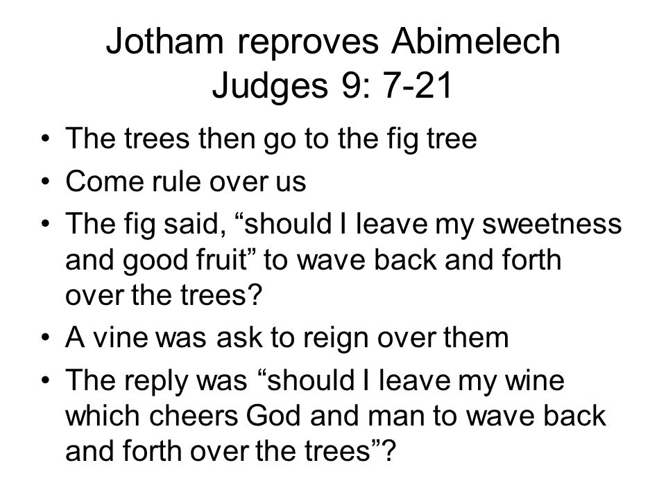 Jotham reproves Abimelech Judges 9: 7-21 The trees then go to the fig tree Come rule over us The fig said, should I leave my sweetness and good fruit to wave back and forth over the trees.